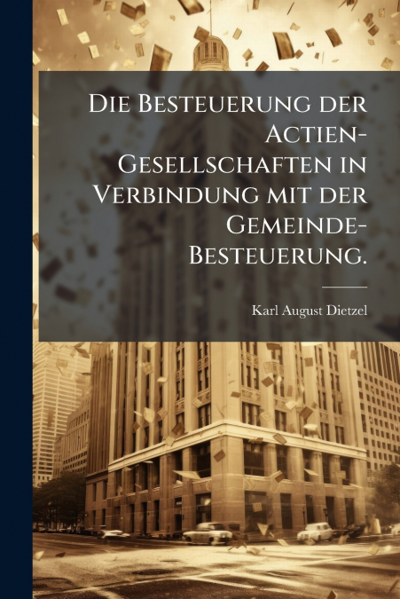 Die Besteuerung der Actien-Gesellschaften in Verbindung mit der Gemeinde-Besteuerung.