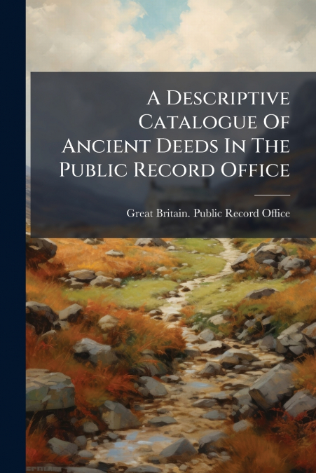 A Descriptive Catalogue Of Ancient Deeds In The Public Record Office