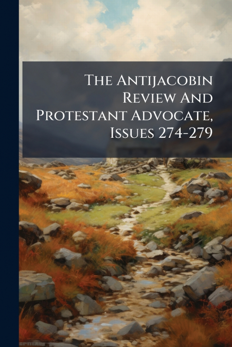 The Antijacobin Review And Protestant Advocate, Issues 274-279
