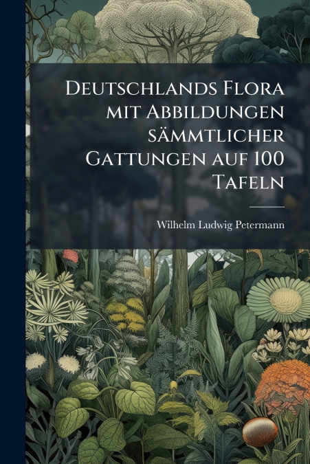 Deutschlands Flora mit Abbildungen sämmtlicher Gattungen auf 100 Tafeln