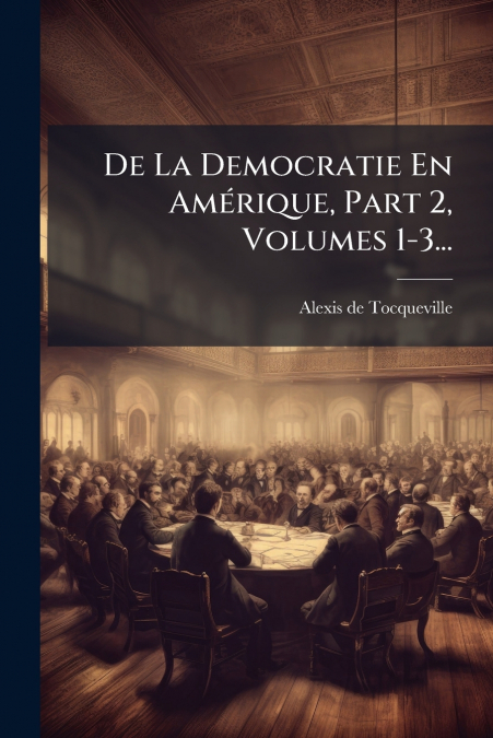 De La Democratie En Amérique, Part 2, Volumes 1-3...