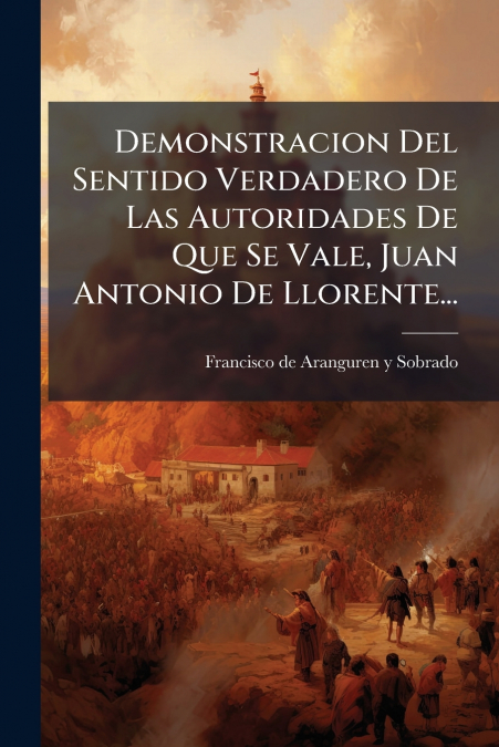 Demonstracion Del Sentido Verdadero De Las Autoridades De Que Se Vale, Juan Antonio De Llorente...