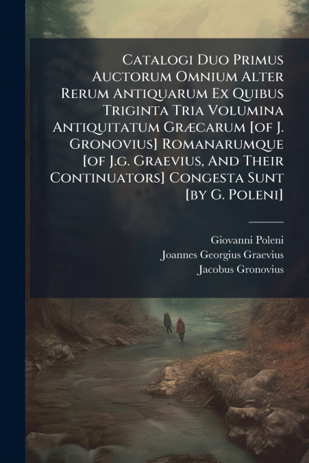 Catalogi Duo Primus Auctorum Omnium Alter Rerum Antiquarum Ex Quibus Triginta Tria Volumina Antiquitatum Græcarum [of J. Gronovius] Romanarumque [of J.g. Graevius, And Their Continuators] Congesta Sun