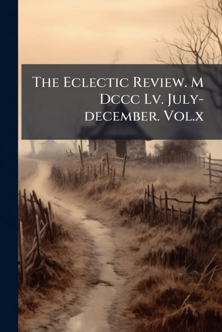 The Eclectic Review. M Dccc Lv. July-december. Vol.x