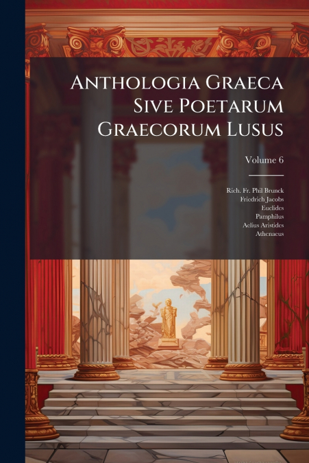 Anthologia Graeca Sive Poetarum Graecorum Lusus; Volume 6