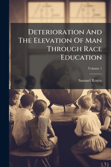 Deterioration And The Elevation Of Man Through Race Education; Volume 1