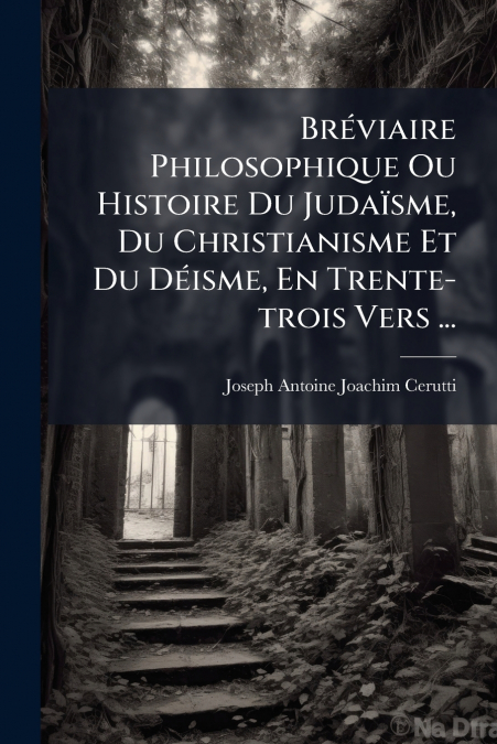 Bréviaire Philosophique Ou Histoire Du Judaïsme, Du Christianisme Et Du Déisme, En Trente-trois Vers ...