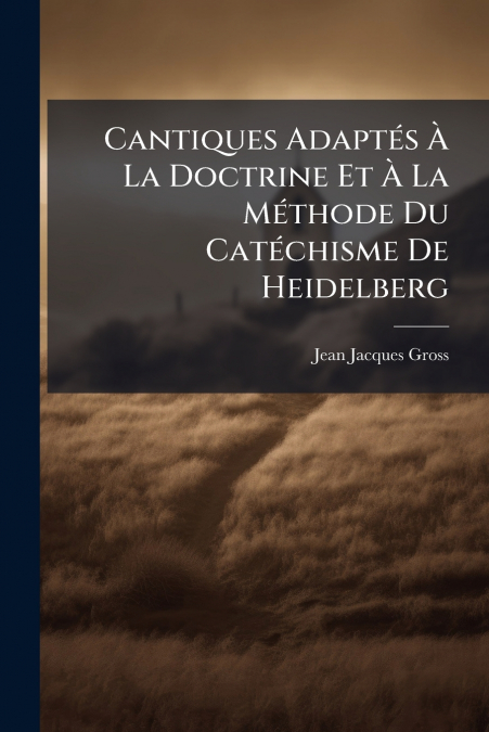 Cantiques Adaptés À La Doctrine Et À La Méthode Du Catéchisme De Heidelberg
