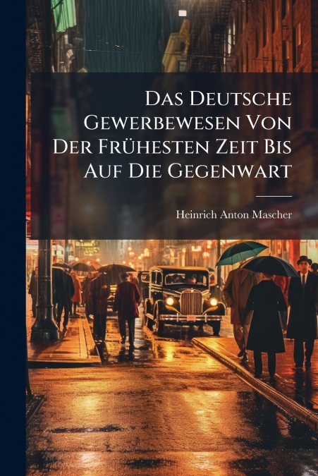 Das Deutsche Gewerbewesen Von Der Frühesten Zeit Bis Auf Die Gegenwart