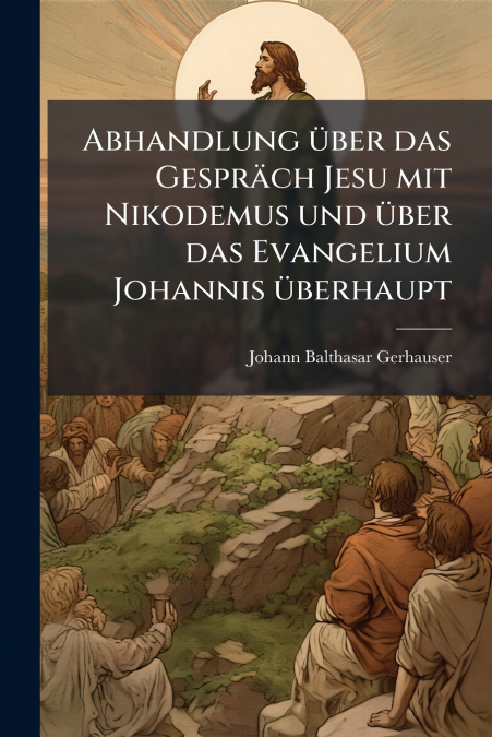Abhandlung über das Gespräch Jesu mit Nikodemus und über das Evangelium Johannis überhaupt