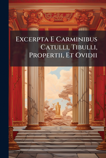 Excerpta E Carminibus Catulli, Tibulli, Propertii, Et Ovidii