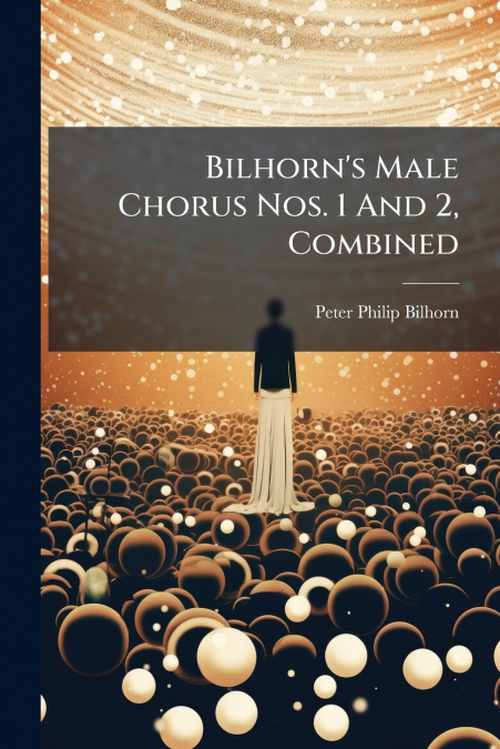 Bilhorn’s Male Chorus Nos. 1 And 2, Combined