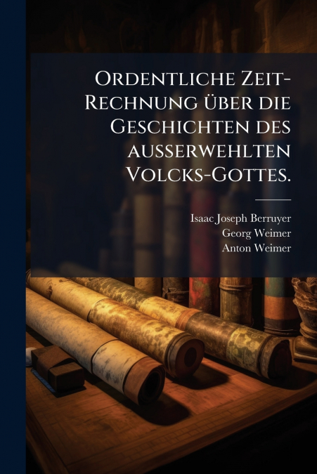 Ordentliche Zeit-Rechnung über die Geschichten des außerwehlten Volcks-Gottes.