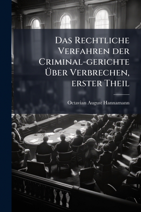 Das Rechtliche Verfahren der Criminal-gerichte Über Verbrechen, erster Theil