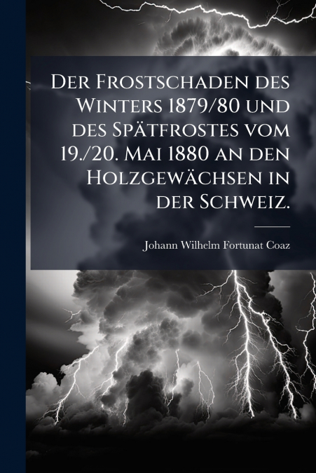 Der Frostschaden des Winters 1879/80 und des Spätfrostes vom 19./20. Mai 1880 an den Holzgewächsen in der Schweiz.