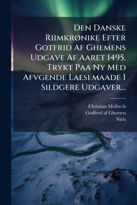 Den Danske Riimkrønike Efter Gotfrid Af Ghemens Udgave Af Aaret 1495, Trykt Paa Ny Med Afvgende Laesemaade I Sildgere Udgaver...