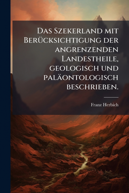 Das Szekerland mit Berücksichtigung der angrenzenden Landestheile, geologisch und paläontologisch beschrieben.