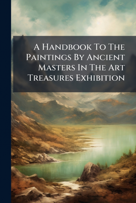 A Handbook To The Paintings By Ancient Masters In The Art Treasures Exhibition