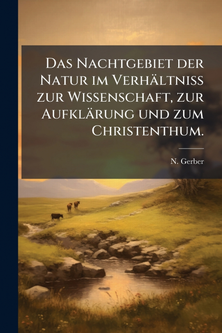 Das Nachtgebiet der Natur im Verhältniss zur Wissenschaft, zur Aufklärung und zum Christenthum.