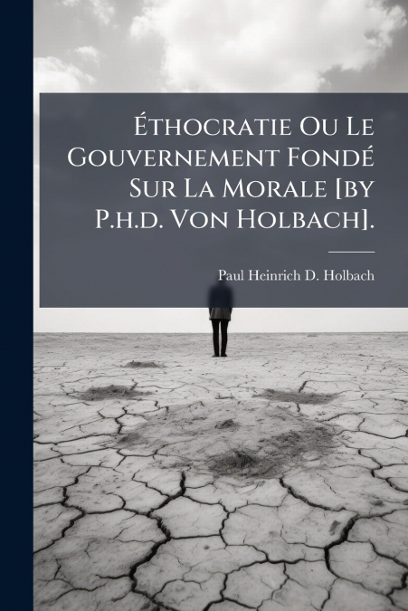 Éthocratie Ou Le Gouvernement Fondé Sur La Morale [by P.h.d. Von Holbach].