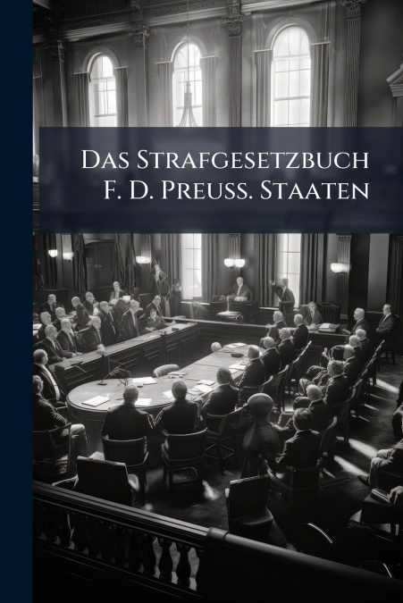 Das Strafgesetzbuch F. D. Preuss. Staaten