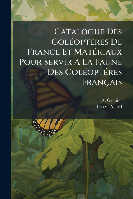 Catalogue Des Coléoptéres De France Et Matériaux Pour Servir A La Faune Des Coléoptéres Français
