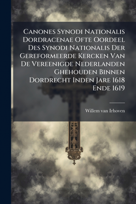 Canones Synodi Nationalis Dordracenae Ofte Oordeel Des Synodi Nationalis Der Gereformeerde Kercken Van De Vereenigde Nederlanden Ghehouden Binnen Dordrecht Inden Jare 1618 Ende 1619
