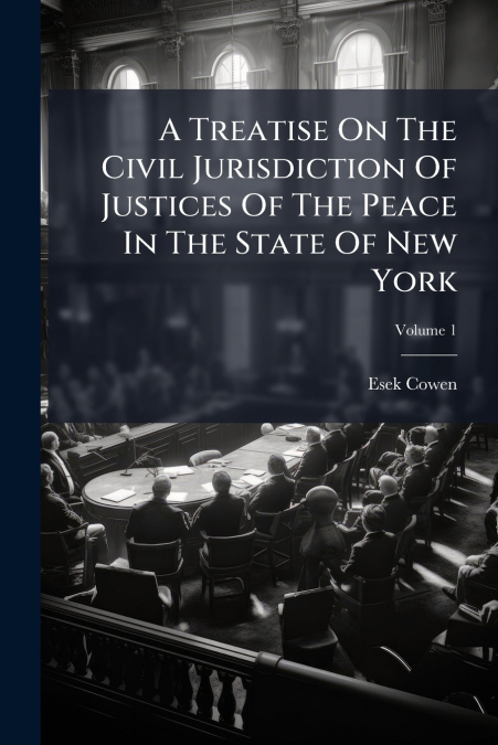 A Treatise On The Civil Jurisdiction Of Justices Of The Peace In The State Of New York; Volume 1