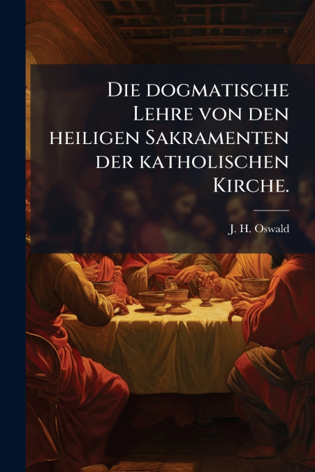 Die dogmatische Lehre von den heiligen Sakramenten der katholischen Kirche.