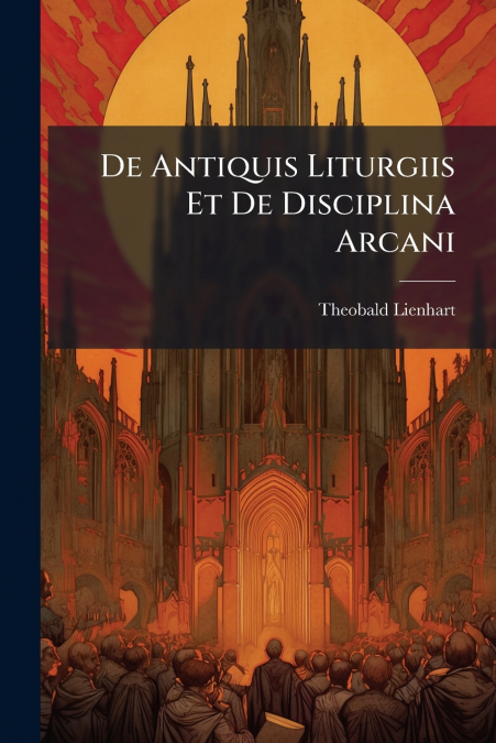 De Antiquis Liturgiis Et De Disciplina Arcani