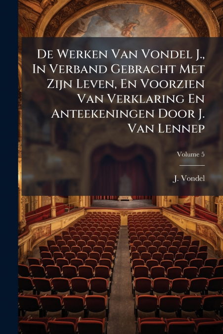 De Werken Van Vondel J., In Verband Gebracht Met Zijn Leven, En Voorzien Van Verklaring En Anteekeningen Door J. Van Lennep