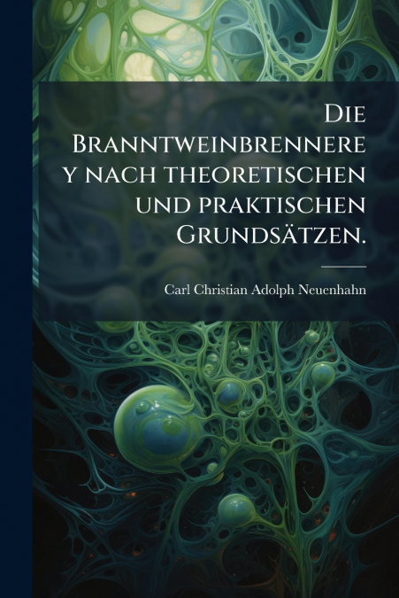 Die Branntweinbrennerey nach theoretischen und praktischen Grundsätzen.