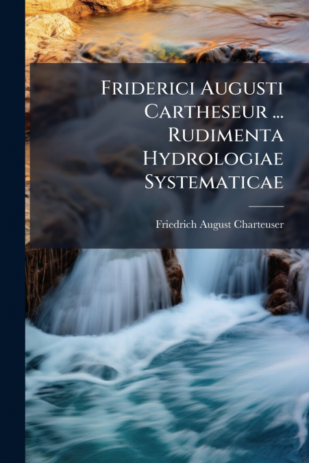 Friderici Augusti Cartheseur ... Rudimenta Hydrologiae Systematicae