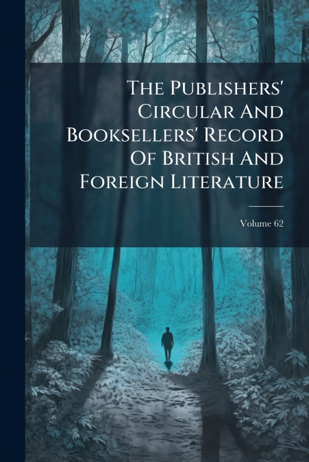 The Publishers’ Circular And Booksellers’ Record Of British And Foreign Literature; Volume 62