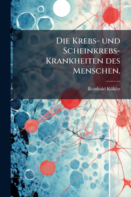 Die Krebs- und Scheinkrebs-Krankheiten des Menschen.