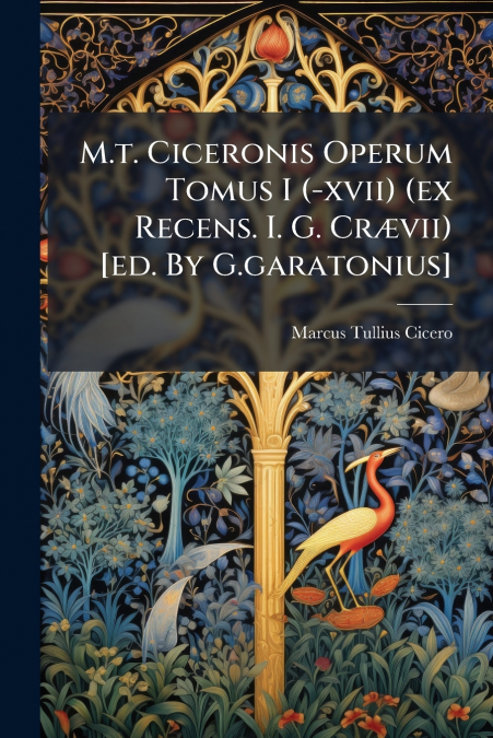 M.t. Ciceronis Operum Tomus I (-xvii) (ex Recens. I. G. Crævii) [ed. By G.garatonius]