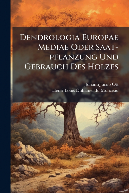 Dendrologia Europae Mediae Oder Saat-pflanzung Und Gebrauch Des Holzes