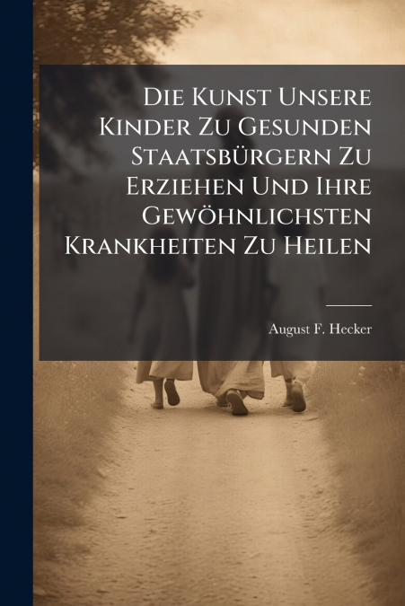Die Kunst Unsere Kinder Zu Gesunden Staatsbürgern Zu Erziehen Und Ihre Gewöhnlichsten Krankheiten Zu Heilen