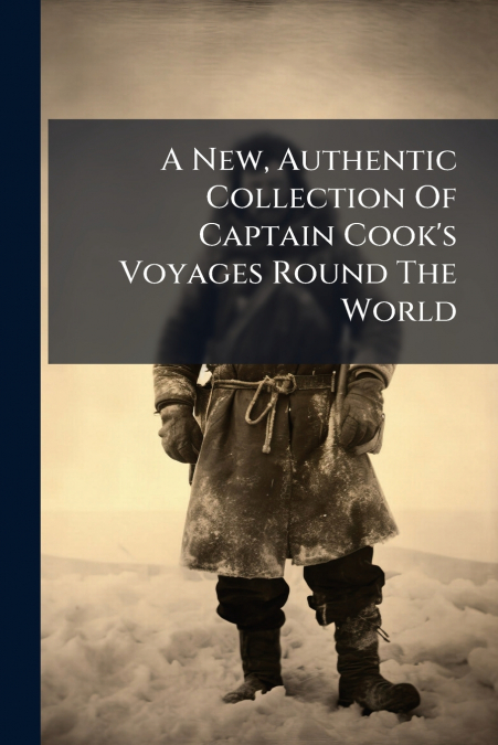 A New, Authentic Collection Of Captain Cook’s Voyages Round The World