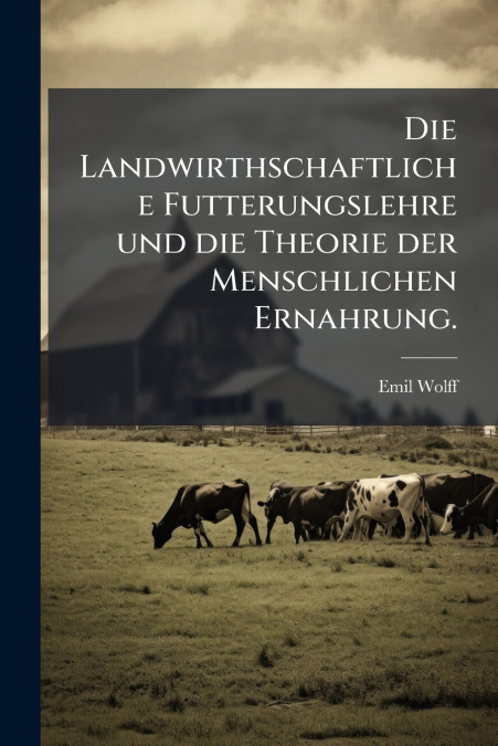 Die Landwirthschaftliche Futterungslehre und die Theorie der Menschlichen Ernahrung.