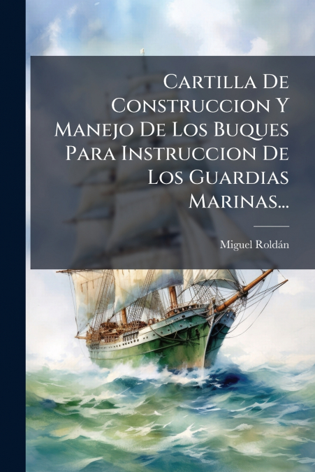 Cartilla De Construccion Y Manejo De Los Buques Para Instruccion De Los Guardias Marinas...