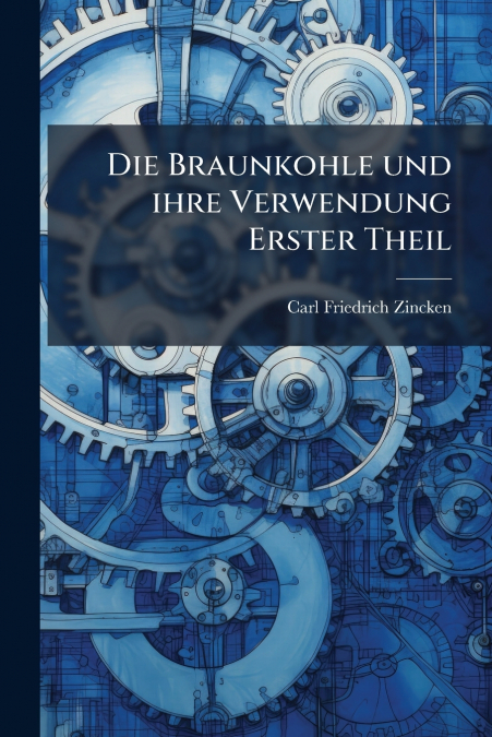 Die Braunkohle und ihre Verwendung Erster Theil