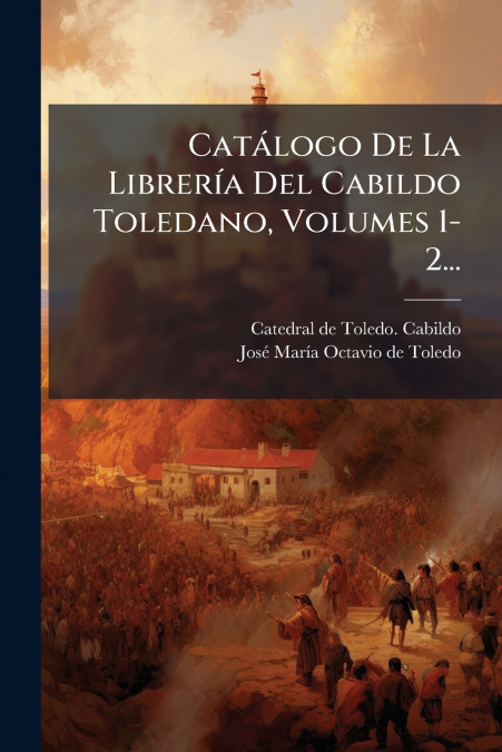 Catálogo De La Librería Del Cabildo Toledano, Volumes 1-2...