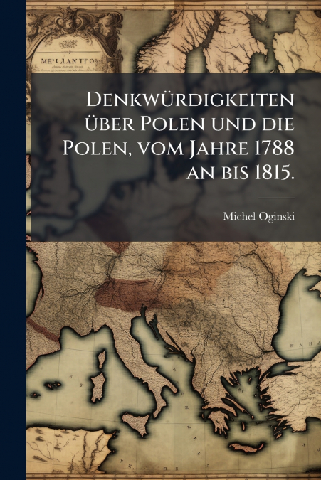 Denkwürdigkeiten über Polen und die Polen, vom Jahre 1788 an bis 1815.