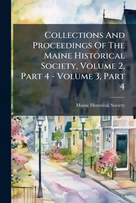 Collections And Proceedings Of The Maine Historical Society, Volume 2, Part 4 - Volume 3, Part 4