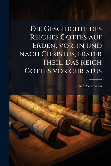 Die Geschichte des Reiches Gottes auf Erden, vor, in und nach Christus, erster Theil, Das Reich Gottes vor christus