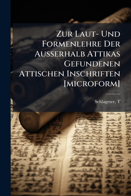 Zur Laut- Und Formenlehre Der Ausserhalb Attikas Gefundenen Attischen Inschriften [microform]