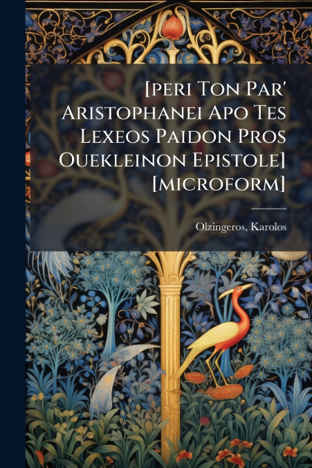 [peri Ton Par’ Aristophanei Apo Tes Lexeos Paidon Pros Ouekleinon Epistole] [microform]