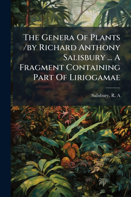 The Genera Of Plants /by Richard Anthony Salisbury ... A Fragment Containing Part Of Liriogamae