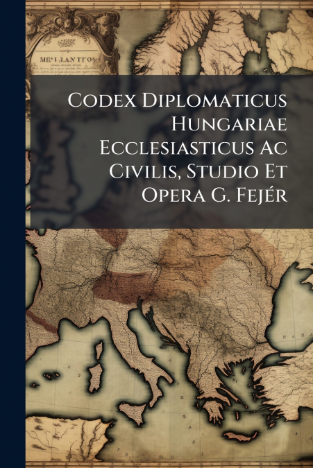 Codex Diplomaticus Hungariae Ecclesiasticus Ac Civilis, Studio Et Opera G. Fejér